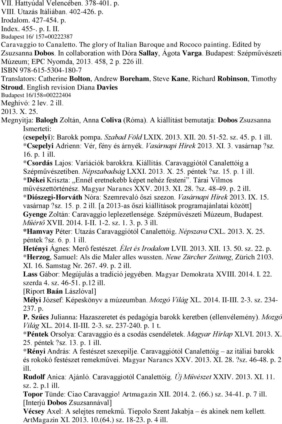 ISBN 978-615-5304-180-7 Translators: Catherine Bolton, Andrew Boreham, Steve Kane, Richard Robinson, Timothy Stroud. English revision Diana Davies Budapest 16/158=00222404 Meghívó: 2 lev. 2 ill. 2013.