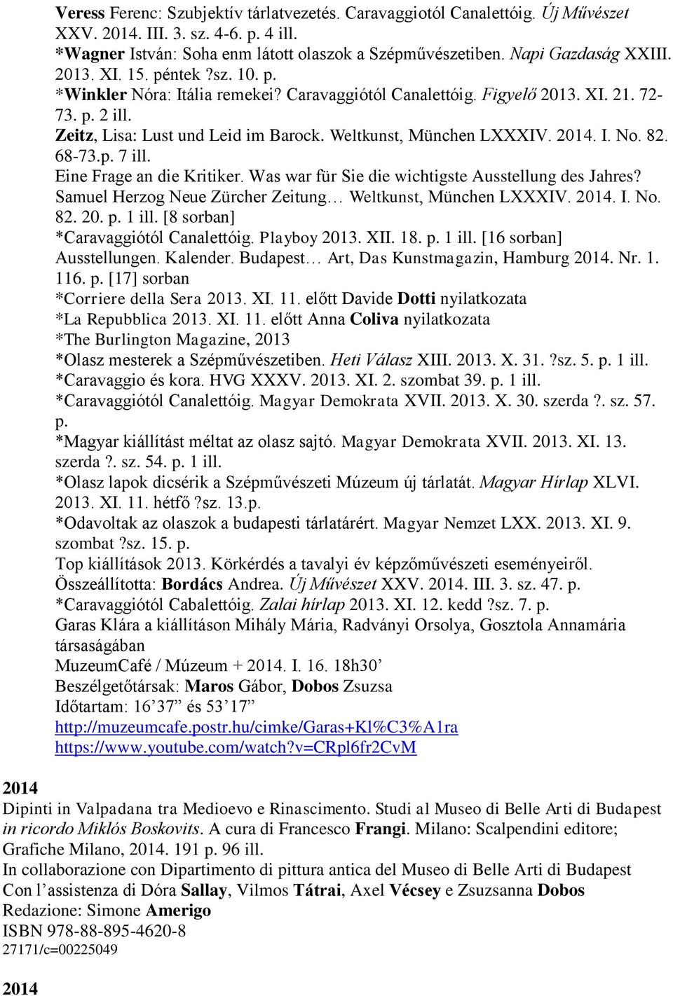 I. No. 82. 68-73.p. 7 ill. Eine Frage an die Kritiker. Was war für Sie die wichtigste Ausstellung des Jahres? Samuel Herzog Neue Zürcher Zeitung Weltkunst, München LXXXIV. 2014. I. No. 82. 20. p.