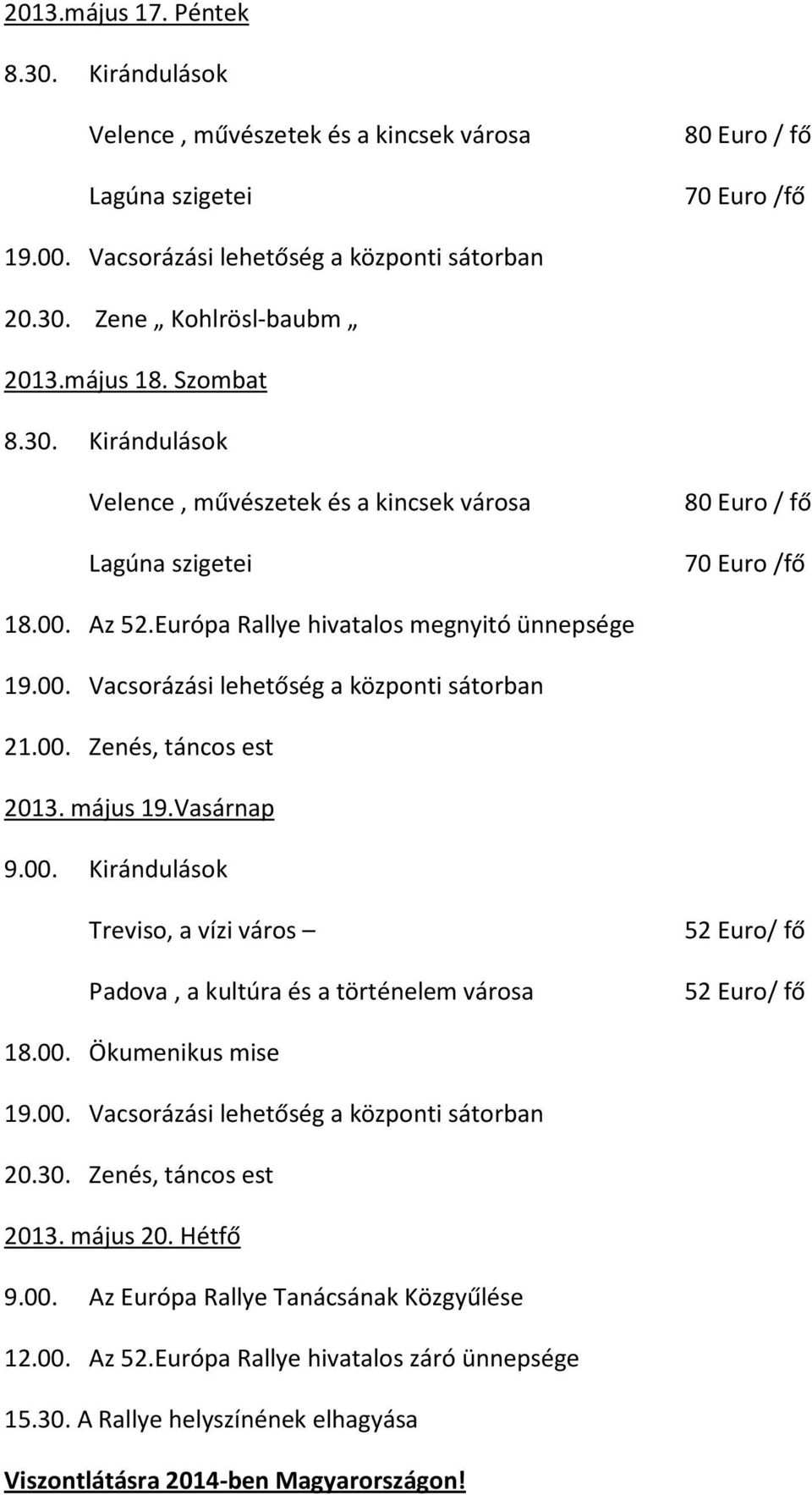 május 19.Vasárnap 9.00. Kirándulások Treviso, a vízi város Padova, a kultúra és a történelem városa 18.00. Ökumenikus mise 20.30. Zenés, táncos est 2013. május 20. Hétfő 9.00. Az Európa Rallye Tanácsának Közgyűlése 12.