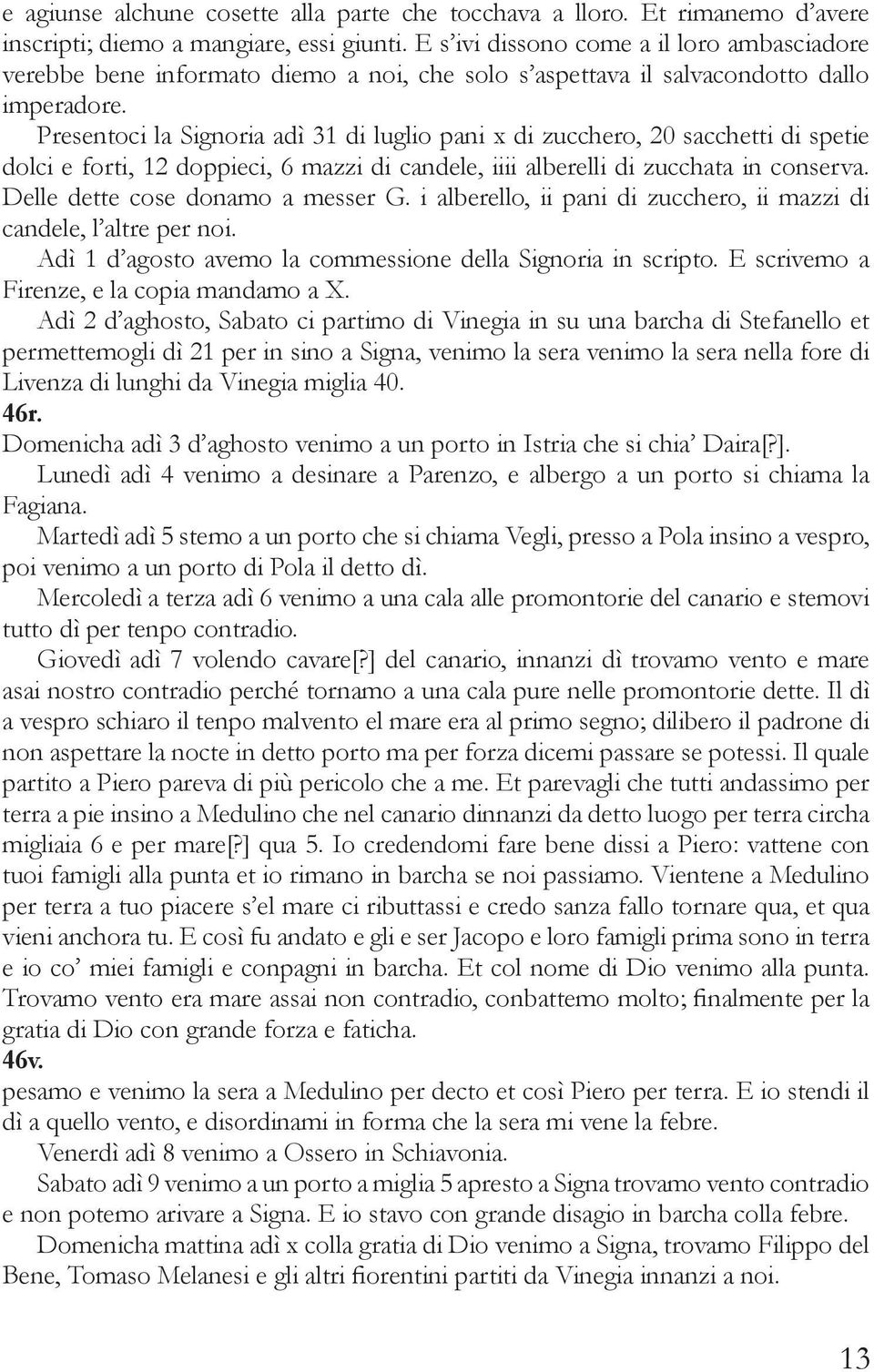 Presentoci la Signoria adì 31 di luglio pani x di zucchero, 20 sacchetti di spetie dolci e forti, 12 doppieci, 6 mazzi di candele, iiii alberelli di zucchata in conserva.