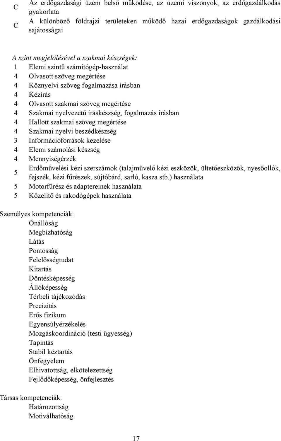 íráskészség, fogalmazás írásban 4 Hallott szakmai szöveg megértése 4 Szakmai nyelvi beszédkészség 3 Információforrások kezelése 4 Elemi számolási készség 4 Mennyiségérzék Erdőművelési kézi szerszámok