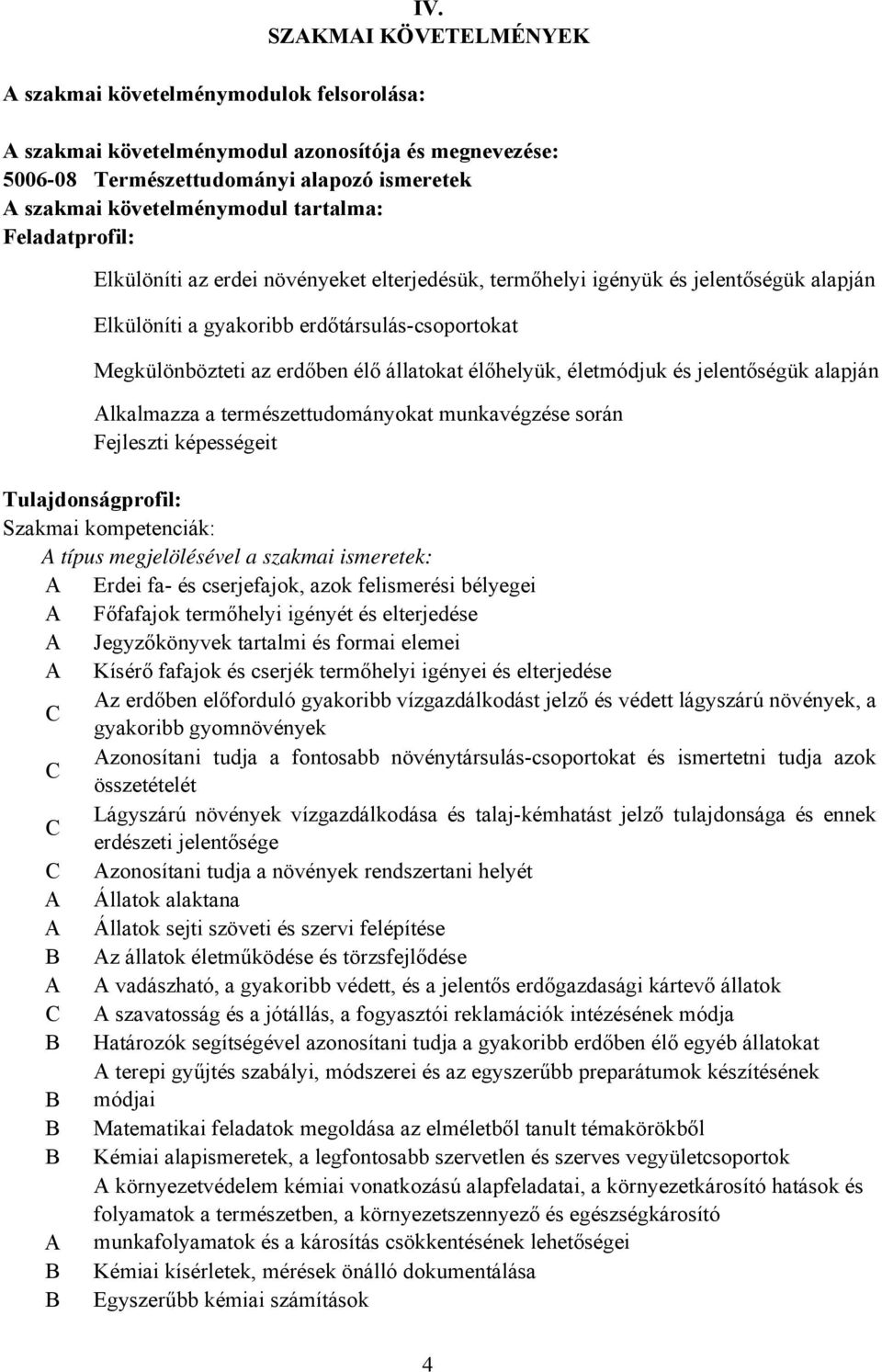 élőhelyük, életmódjuk és jelentőségük alapján lkalmazza a természettudományokat munkavégzése során Fejleszti képességeit Tulajdonságprofil: Szakmai kompetenciák: típus megjelölésével a szakmai