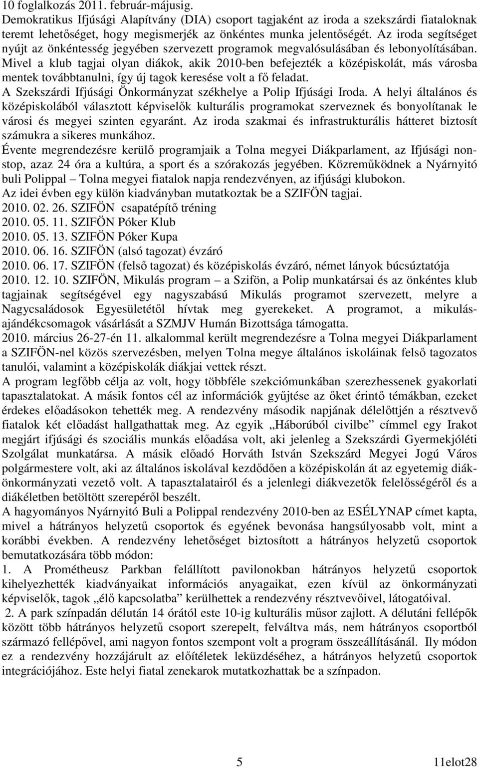 Mivel a klub tagjai olyan diákok, akik 2010-ben befejezték a középiskolát, más városba mentek továbbtanulni, így új tagok keresése volt a fı feladat.