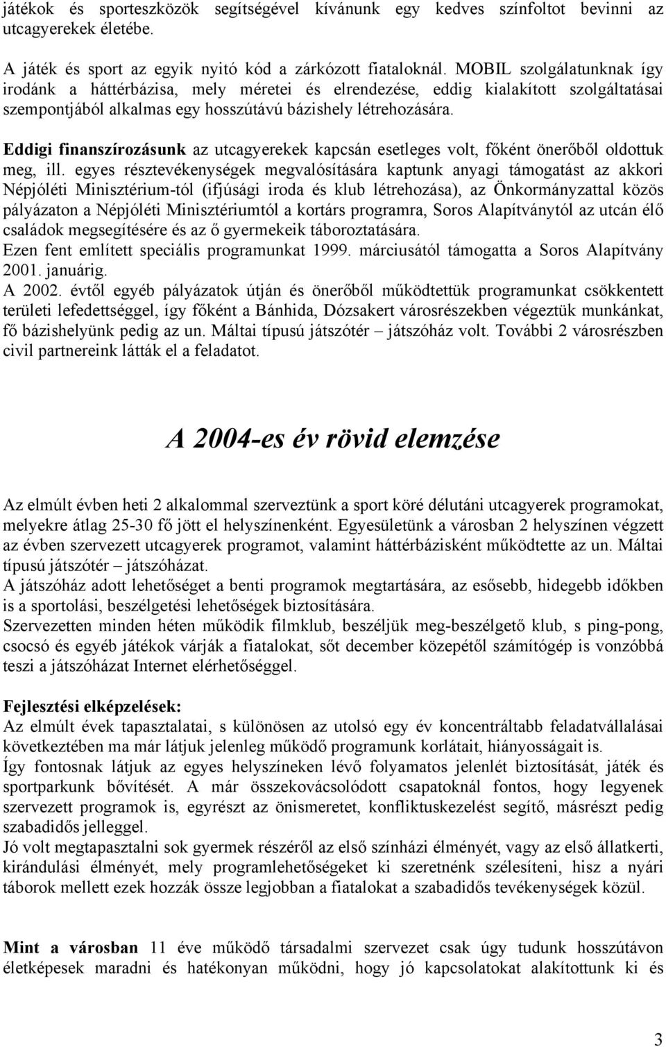 Eddigi finanszírozásunk az utcagyerekek kapcsán esetleges volt, főként önerőből oldottuk meg, ill.