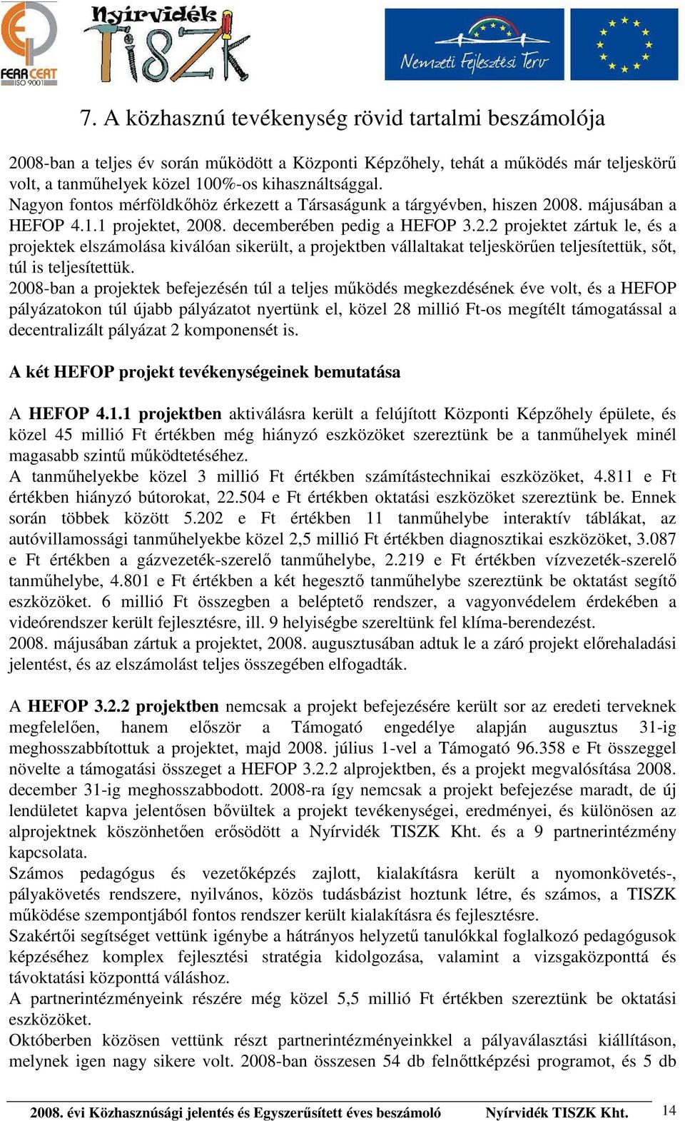 08. májusában a HEFOP 4.1.1 projektet, 2008. decemberében pedig a HEFOP 3.2.2 projektet zártuk le, és a projektek elszámolása kiválóan sikerült, a projektben vállaltakat teljeskörűen teljesítettük, sőt, túl is teljesítettük.