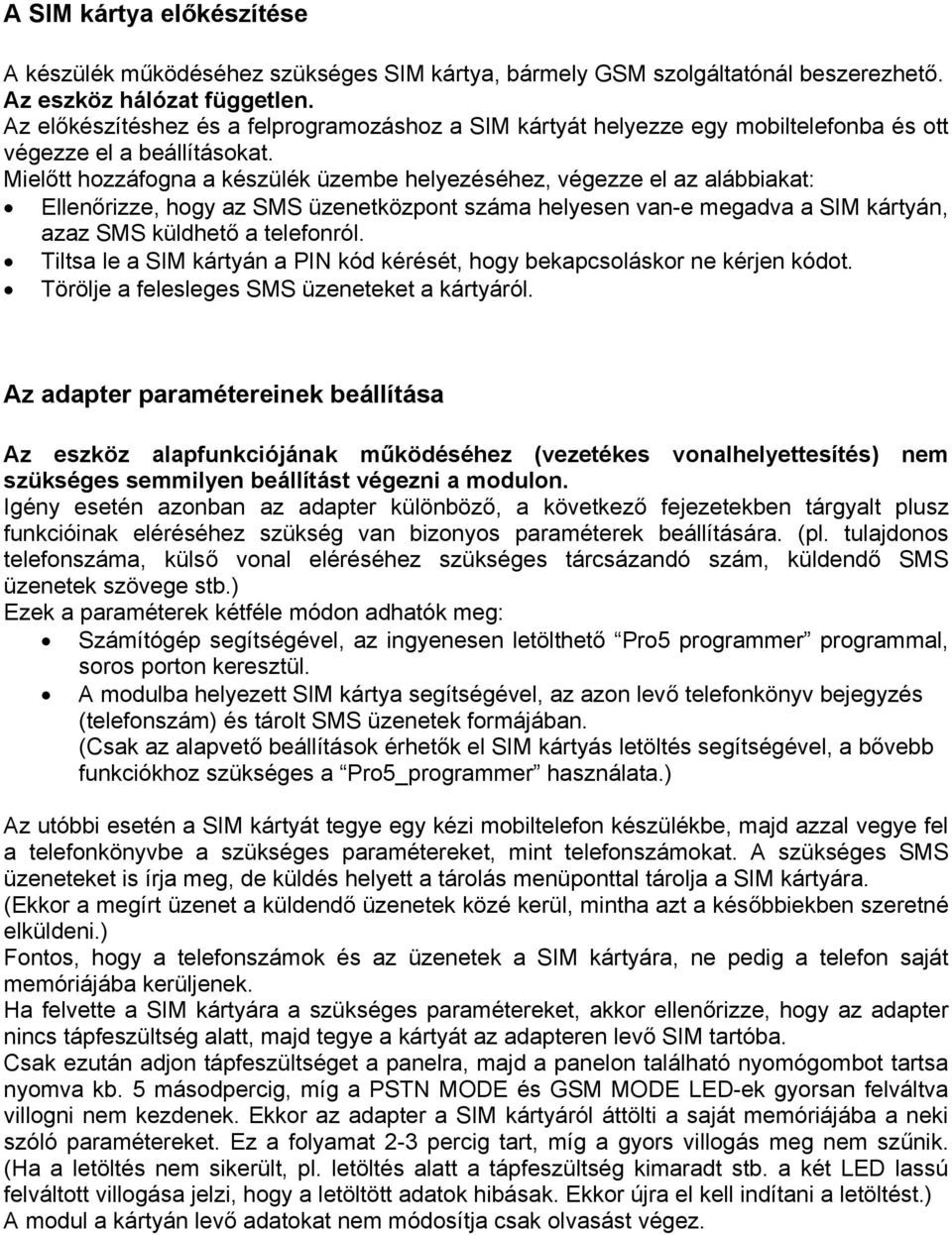 Mielőtt hozzáfogna a készülék üzembe helyezéséhez, végezze el az alábbiakat: Ellenőrizze, hogy az SMS üzenetközpont száma helyesen van-e megadva a SIM kártyán, azaz SMS küldhető a telefonról.