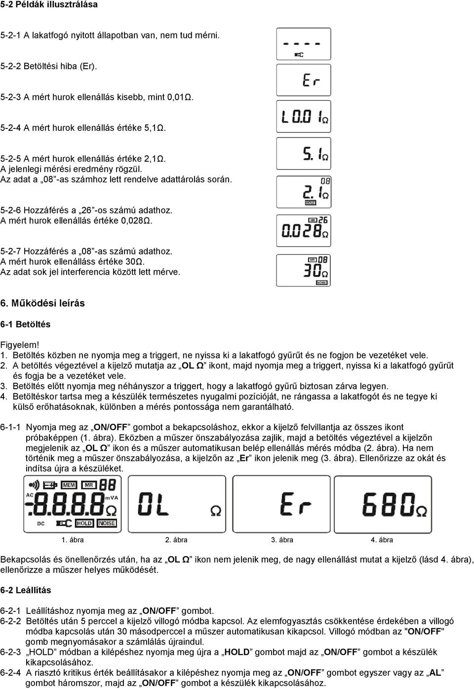 A mért hurok ellenállás értéke 0,028Ω. 5-2-7 Hozzáférés a 08 -as számú adathoz. A mért hurok ellenálláss értéke 30Ω. Az adat sok jel interferencia között lett mérve. 6.