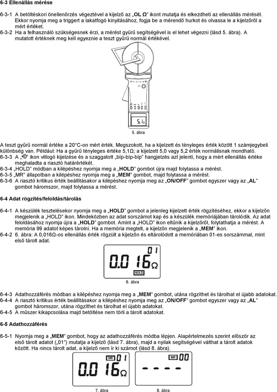 6-3-2 Ha a felhasználó szükségesnek érzi, a mérést gyűrű segítségével is el lehet végezni (lásd 5. ábra). A mutatott értéknek meg kell egyeznie a teszt gyűrű normál értékével. 5. ábra A teszt gyűrű normál értéke a 20 C-on mért érték.