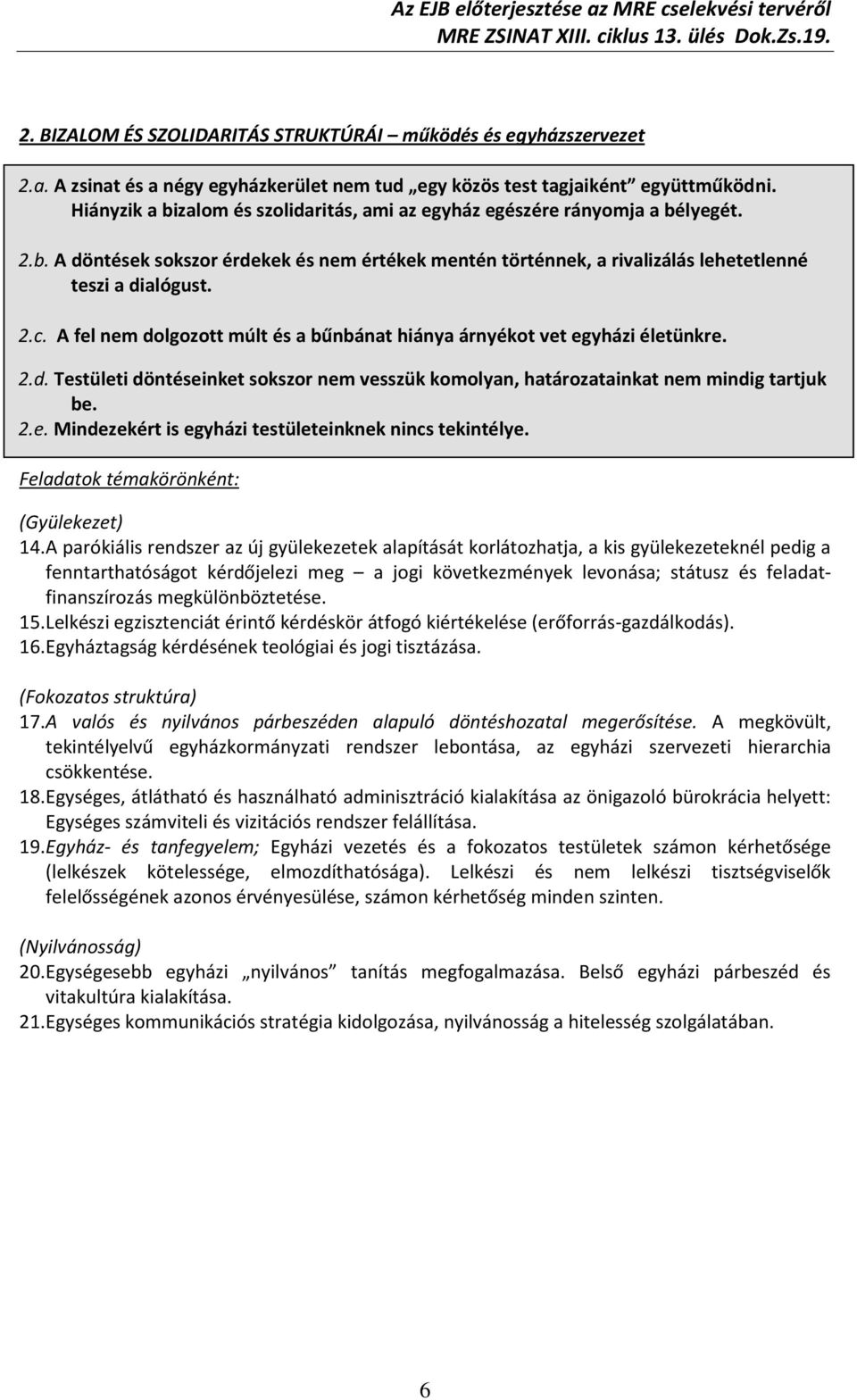 A fel nem dolgozott múlt és a bűnbánat hiánya árnyékot vet egyházi életünkre. 2.d. Testületi döntéseinket sokszor nem vesszük komolyan, határozatainkat nem mindig tartjuk be. 2.e. Mindezekért is egyházi testületeinknek nincs tekintélye.