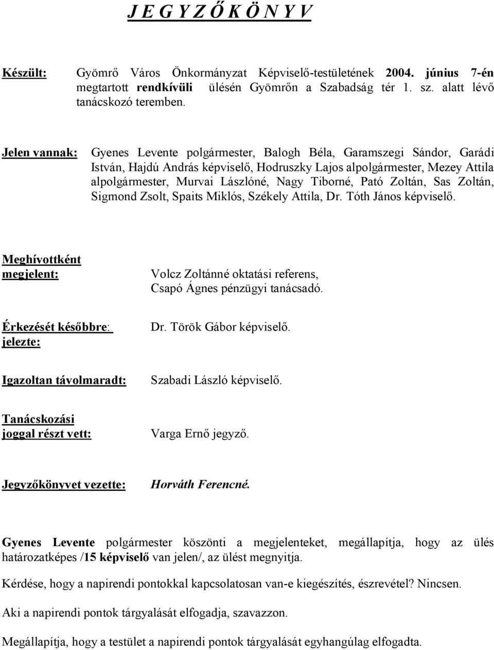 Tiborné, Pató Zoltán, Sas Zoltán, Sigmond Zsolt, Spaits Miklós, Székely Attila, Dr. Tóth János képviselő. Meghívottként megjelent: Volcz Zoltánné oktatási referens, Csapó Ágnes pénzügyi tanácsadó.