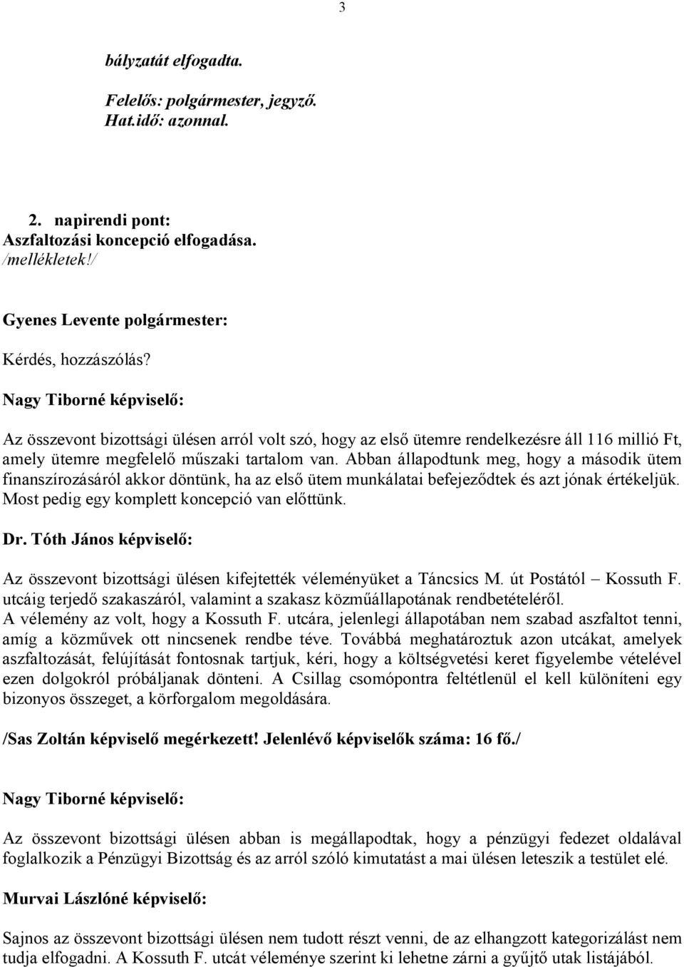 Abban állapodtunk meg, hogy a második ütem finanszírozásáról akkor döntünk, ha az első ütem munkálatai befejeződtek és azt jónak értékeljük. Most pedig egy komplett koncepció van előttünk. Dr.