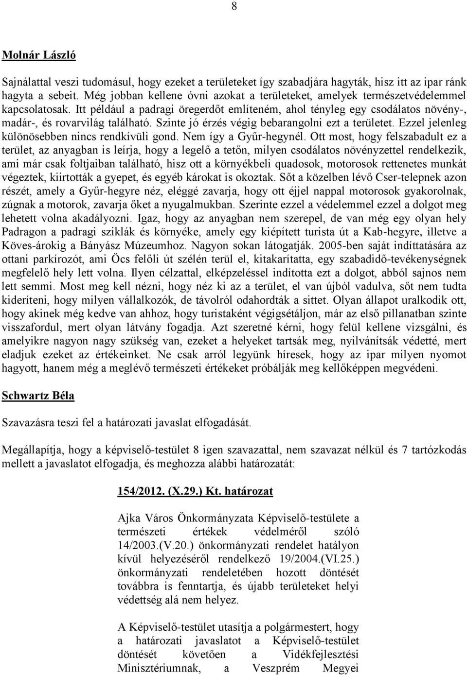 Itt például a padragi öregerdőt említeném, ahol tényleg egy csodálatos növény-, madár-, és rovarvilág található. Szinte jó érzés végig bebarangolni ezt a területet.