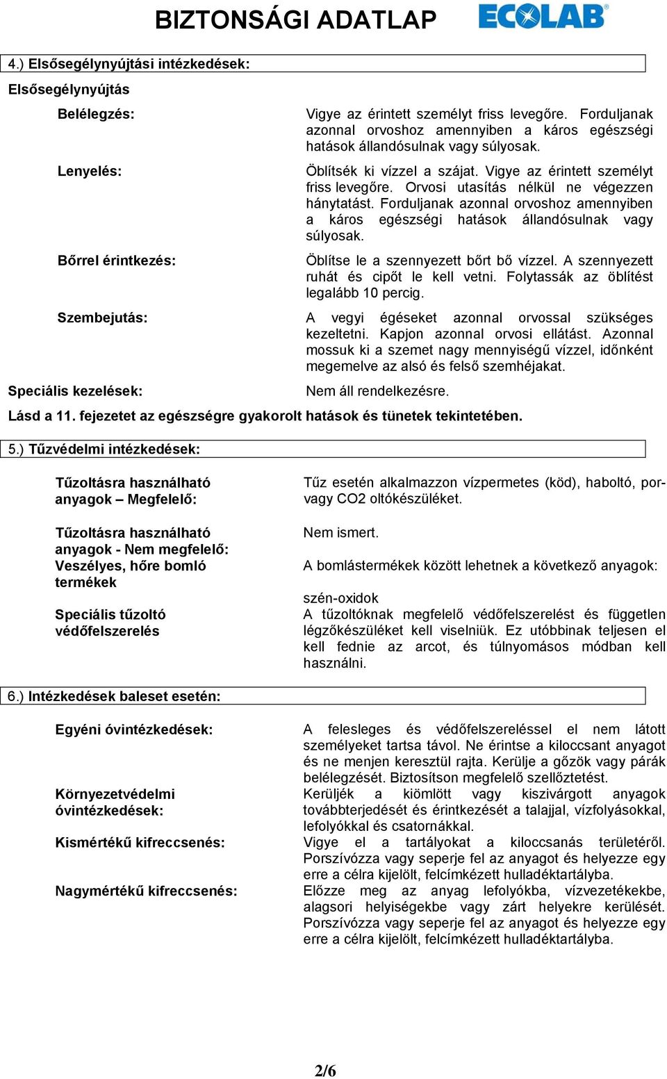 Orvosi utasítás nélkül ne végezzen hánytatást. Forduljanak azonnal orvoshoz amennyiben a káros egészségi hatások állandósulnak vagy súlyosak. Öblítse le a szennyezett bőrt bő vízzel.