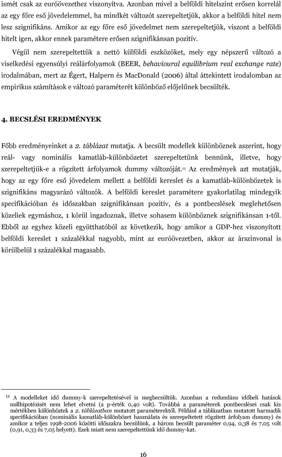 Amikor az egy főre eső jövedelmet nem szerepeltetjük, viszont a belföldi hitelt igen, akkor ennek paramétere erősen szignifikánsan pozitív.