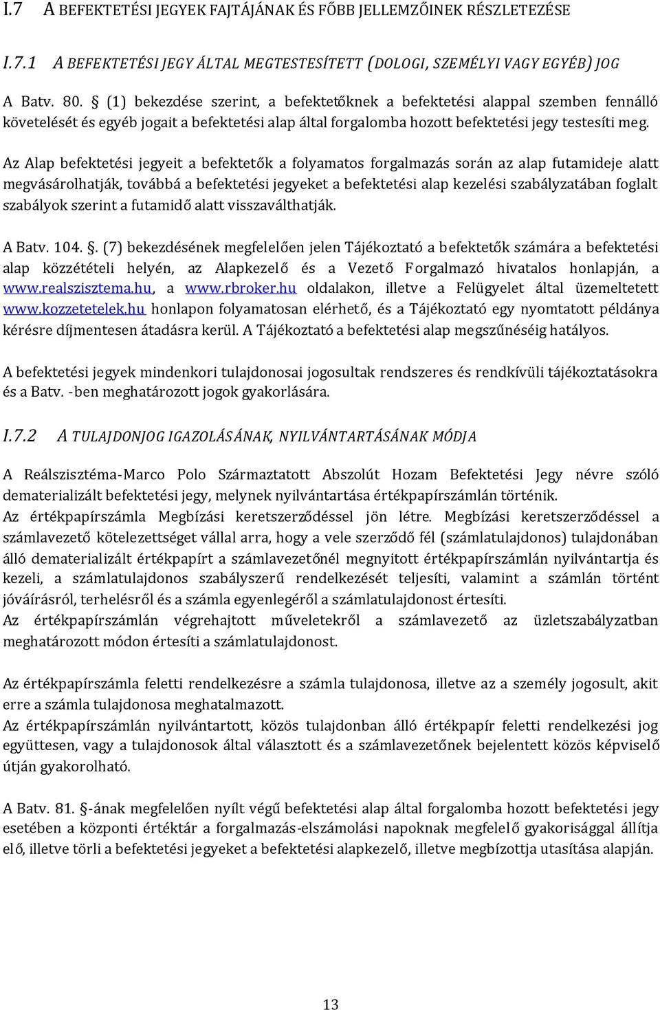 Az Alap befektetési jegyeit a befektetők a folyamatos forgalmazás során az alap futamideje alatt megvásárolhatják, továbbá a befektetési jegyeket a befektetési alap kezelési szabályzatában foglalt