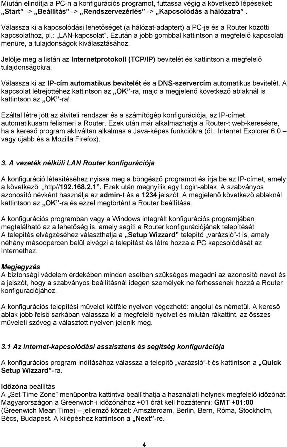 Ezután a jobb gombbal kattintson a megfelelő kapcsolati menüre, a tulajdonságok kiválasztásához. Jelölje meg a listán az Internetprotokoll (TCP/IP) bevitelét és kattintson a megfelelő tulajdonságokra.