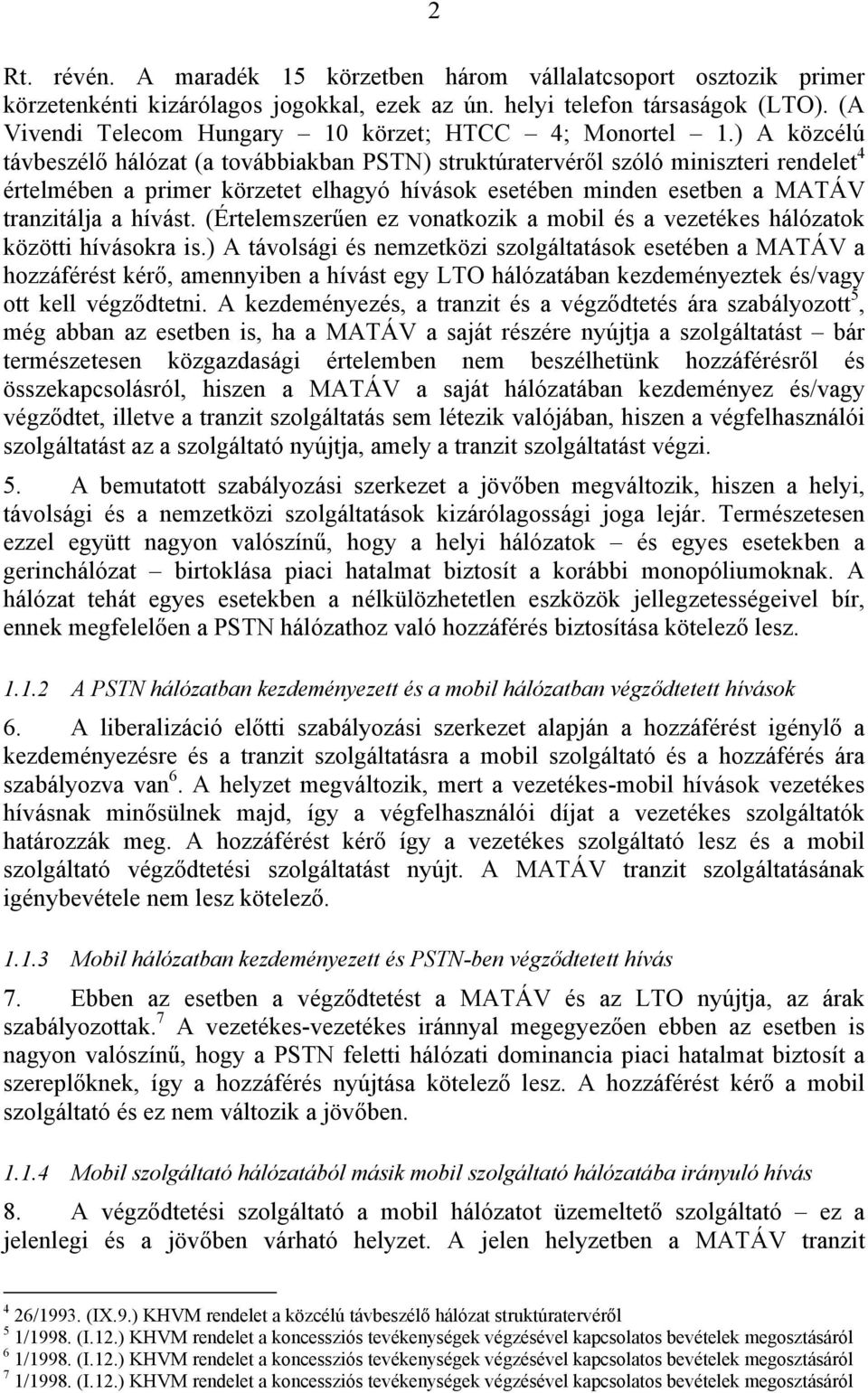 ) A közcélú távbeszélő hálózat (a továbbiakban PSTN) struktúratervéről szóló miniszteri rendelet 4 értelmében a primer körzetet elhagyó hívások esetében minden esetben a MATÁV tranzitálja a hívást.