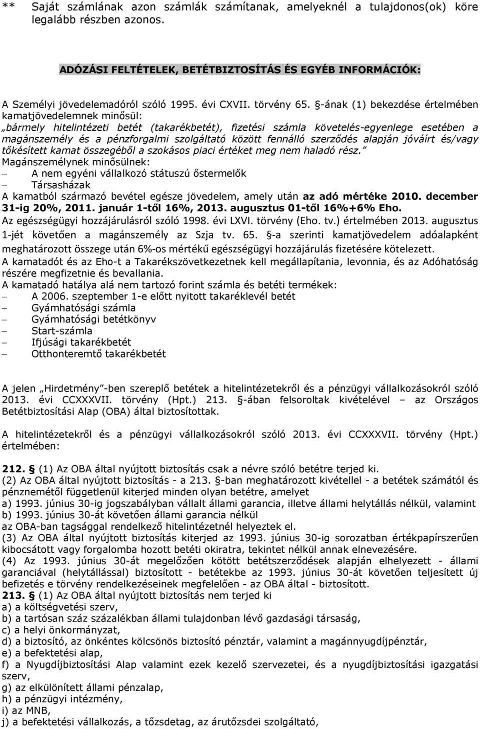 -ának (1) bekezdése értelmében kamatjövedelemnek minősül: bármely hitelintézeti betét (takarékbetét), fizetési számla követelés-egyenlege esetében a magánszemély és a pénzforgalmi szolgáltató között