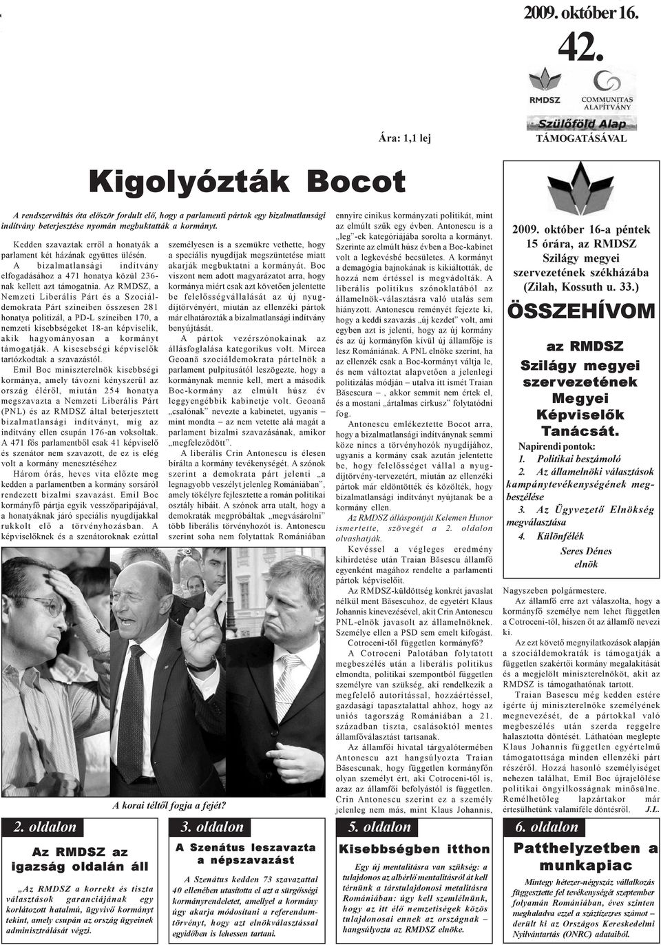 Az RMDSZ, a Nemzeti Liberális Párt és a Szociáldemokrata Párt színeiben összesen 281 honatya politizál, a PD-L színeiben 170, a nemzeti kisebbségeket 18-an képviselik, akik hagyományosan a kormányt