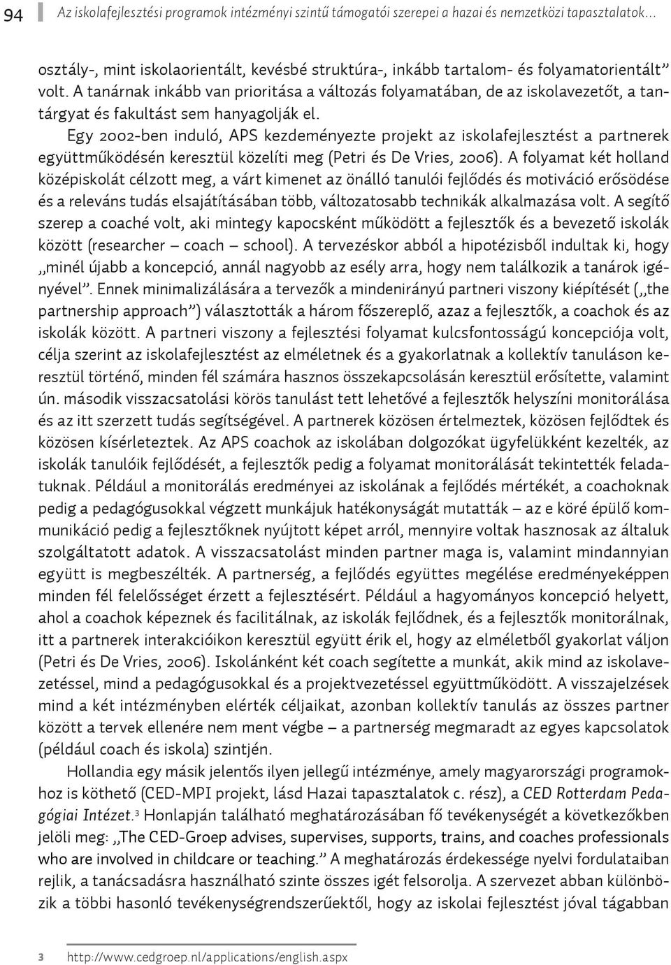 Egy 2002-ben induló, APS kezdeményezte projekt az iskolafejlesztést a partnerek együttműködésén keresztül közelíti meg (Petri és De Vries, 2006).