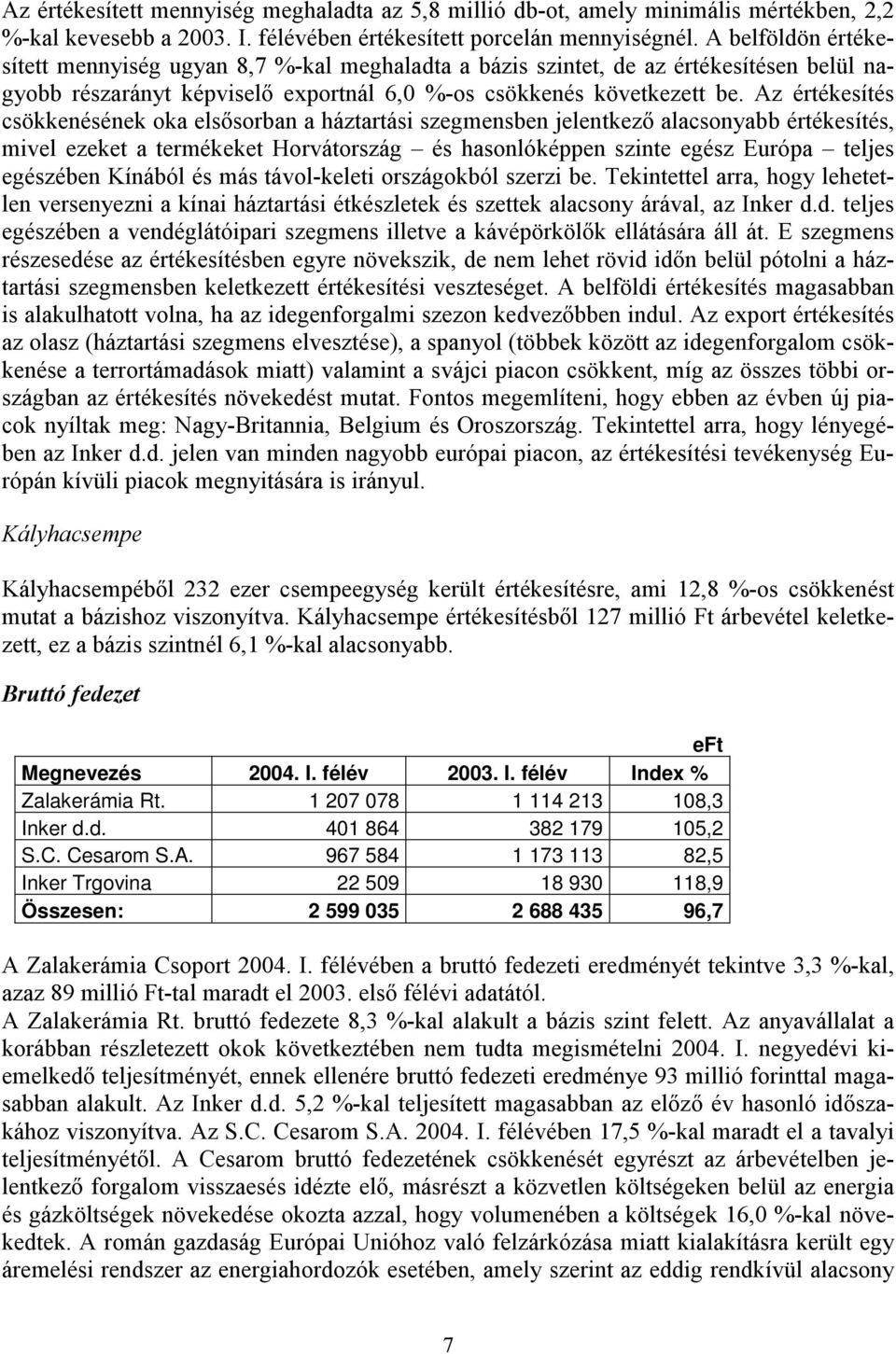 Az értékesítés csökkenésének oka elsősorban a háztartási szegmensben jelentkező alacsonyabb értékesítés, mivel ezeket a termékeket Horvátország és hasonlóképpen szinte egész Európa teljes egészében