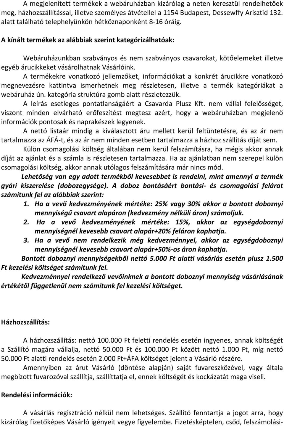 A kínált termékek az alábbiak szerint kategórizálhatóak: Webáruházunkban szabványos és nem szabványos csavarokat, kötőelemeket illetve egyéb árucikkeket vásárolhatnak Vásárlóink.