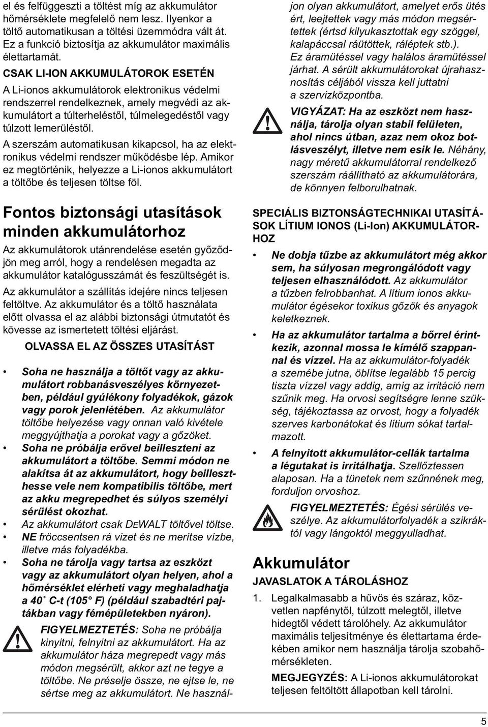 CSAK LI-ION AKKUMULÁTOROK ESETÉN A Li-ionos akkumulátorok elektronikus védelmi rendszerrel rendelkeznek, amely megvédi az akkumulátort a túlterheléstől, túlmelegedéstől vagy túlzott lemerüléstől.