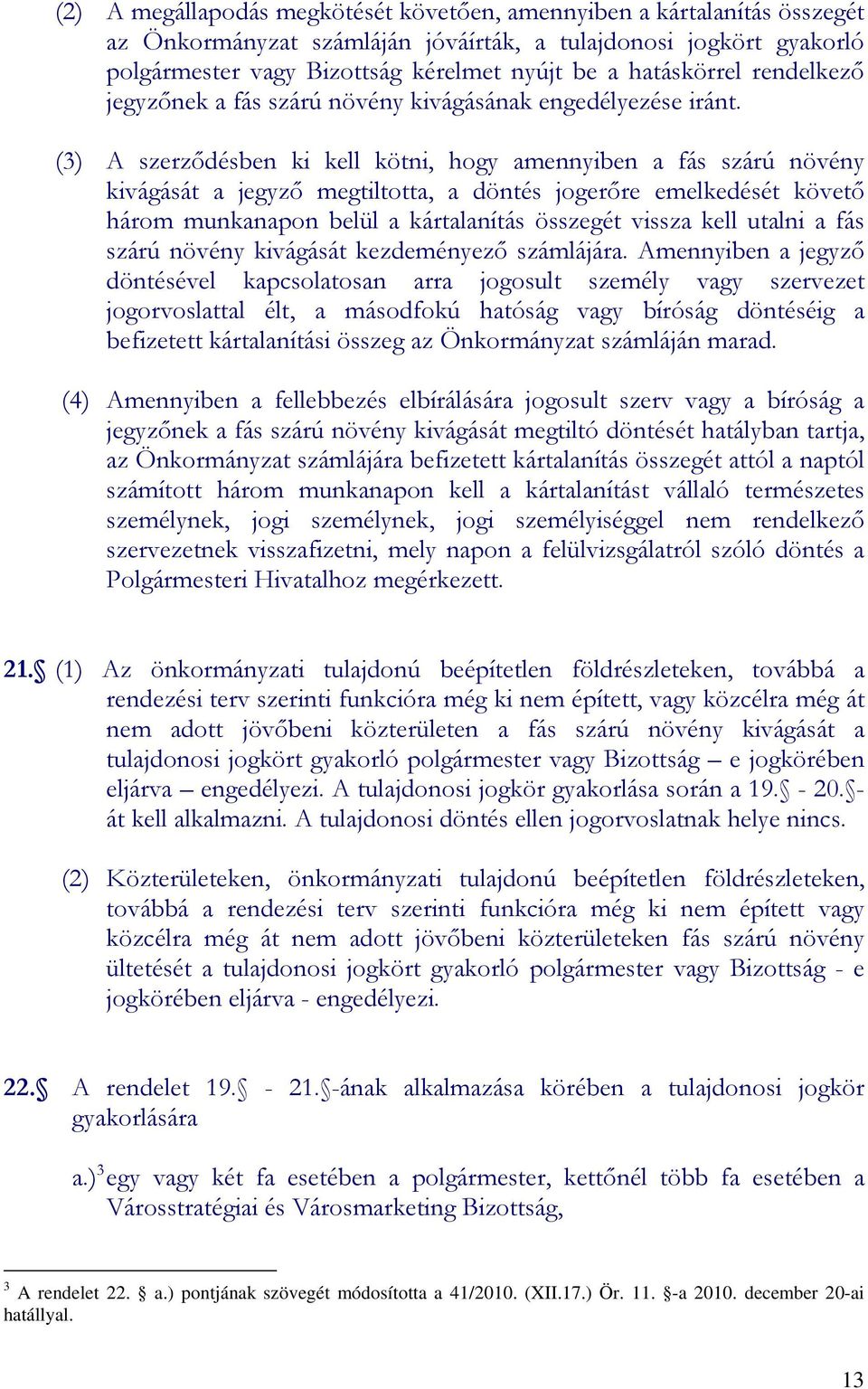(3) A szerzıdésben ki kell kötni, hogy amennyiben a fás szárú növény kivágását a jegyzı megtiltotta, a döntés jogerıre emelkedését követı három munkanapon belül a kártalanítás összegét vissza kell