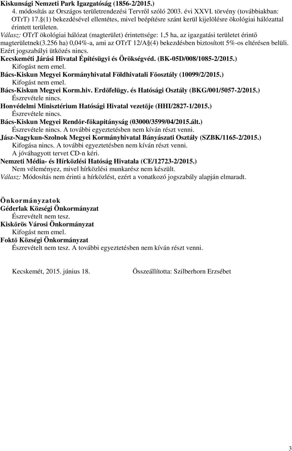 Válasz: OTrT ökológiai hálózat (magterület) érintettsége: 1,5 ha, az igazgatási területet érintı magterületnek(3.256 ha) 0,04%-a, ami az OTrT 12/A (4) bekezdésben biztosított 5%-os eltérésen belüli.