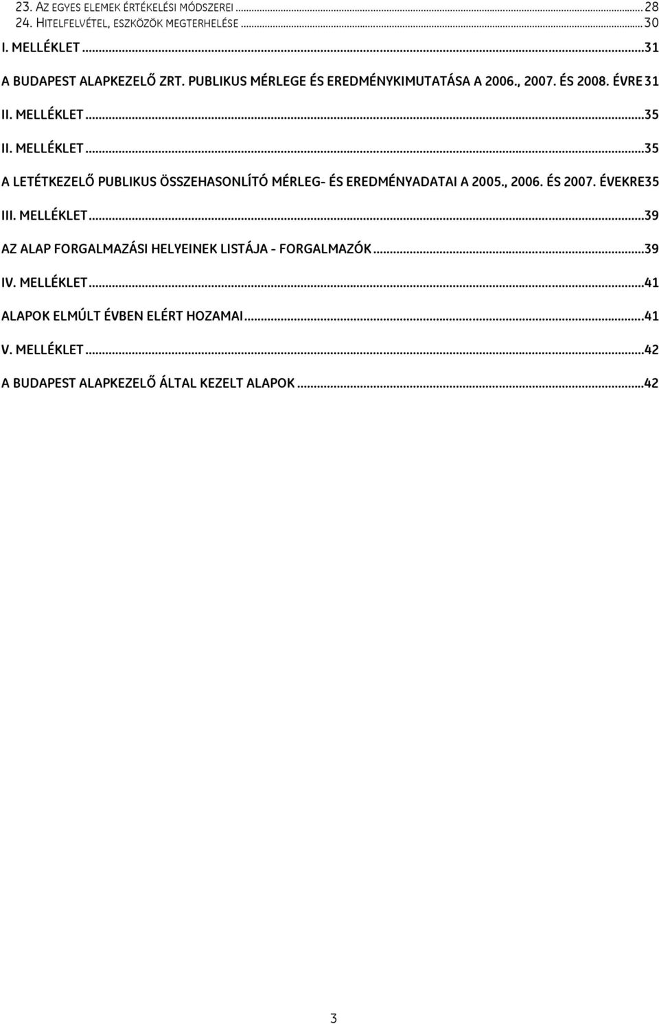 ..35 II. MELLÉKLET...35 A LETÉTKEZELŐ PUBLIKUS ÖSSZEHASONLÍTÓ MÉRLEG- ÉS EREDMÉNYADATAI A 2005., 2006. ÉS 2007. ÉVEKRE35 III. MELLÉKLET...39 AZ ALAP FORGALMAZÁSI HELYEINEK LISTÁJA - FORGALMAZÓK.