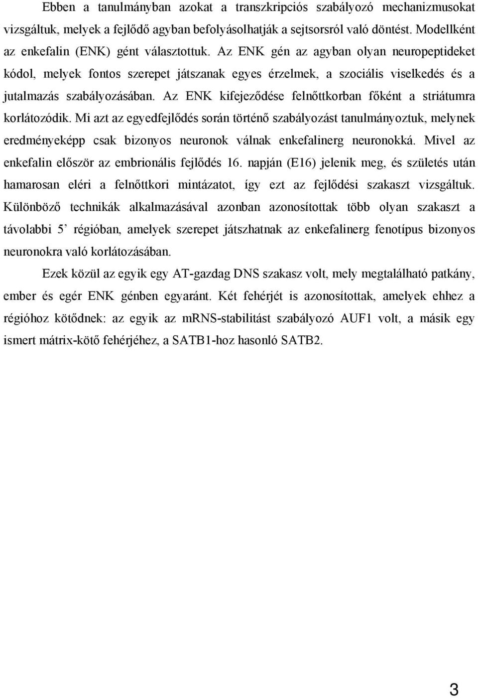 Az ENK gén az agyban olyan neuropeptideket kódol, melyek fontos szerepet játszanak egyes érzelmek, a szociális viselkedés és a jutalmazás szabályozásában.