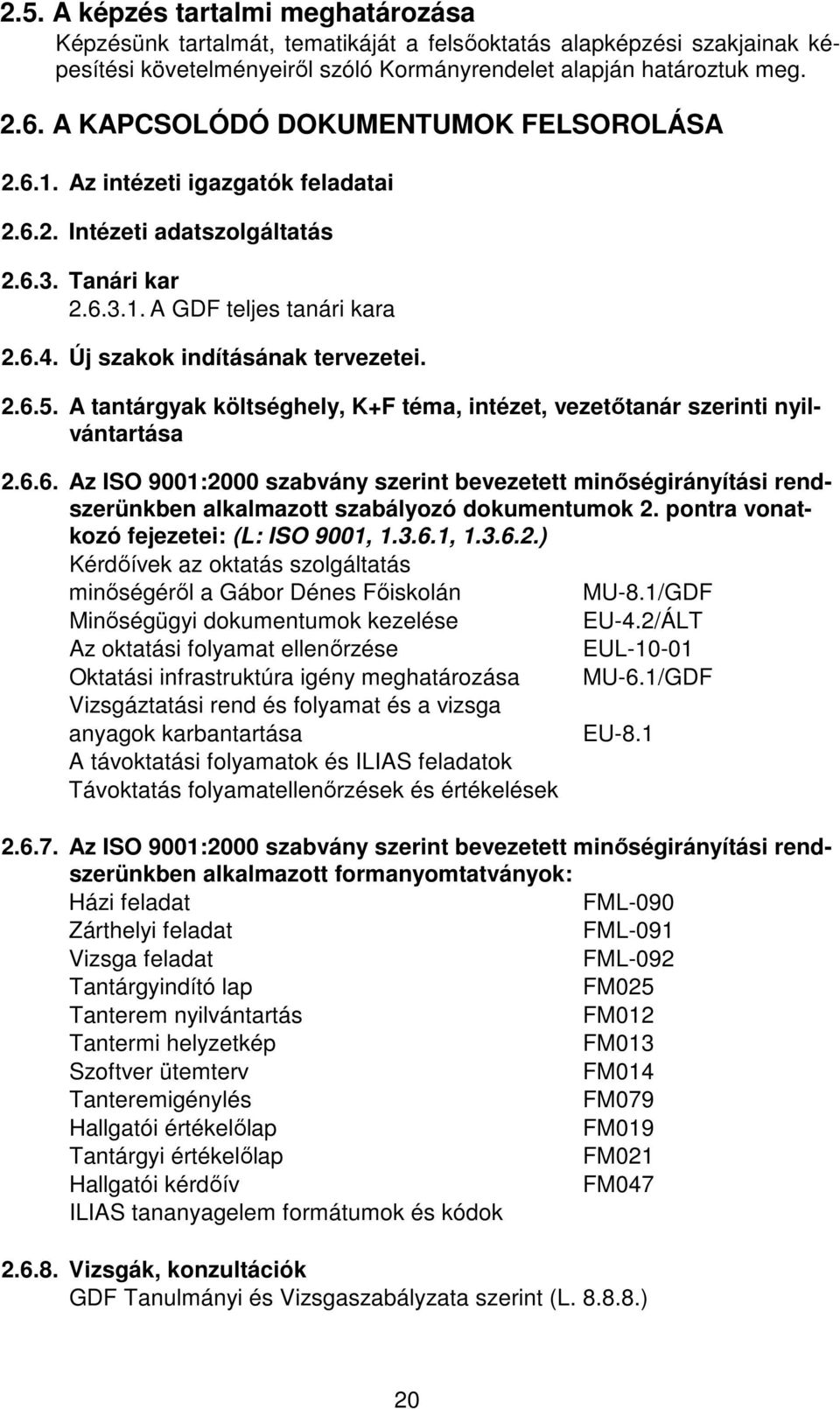 Új szakok indításának tervezetei. 2.6.5. A tantárgyak költséghely, K+F téma, intézet, vezetıtanár szerinti nyilvántartása 2.6.6. Az ISO 9001:2000 szabvány szerint bevezetett minıségirányítási rendszerünkben alkalmazott szabályozó dokumentumok 2.