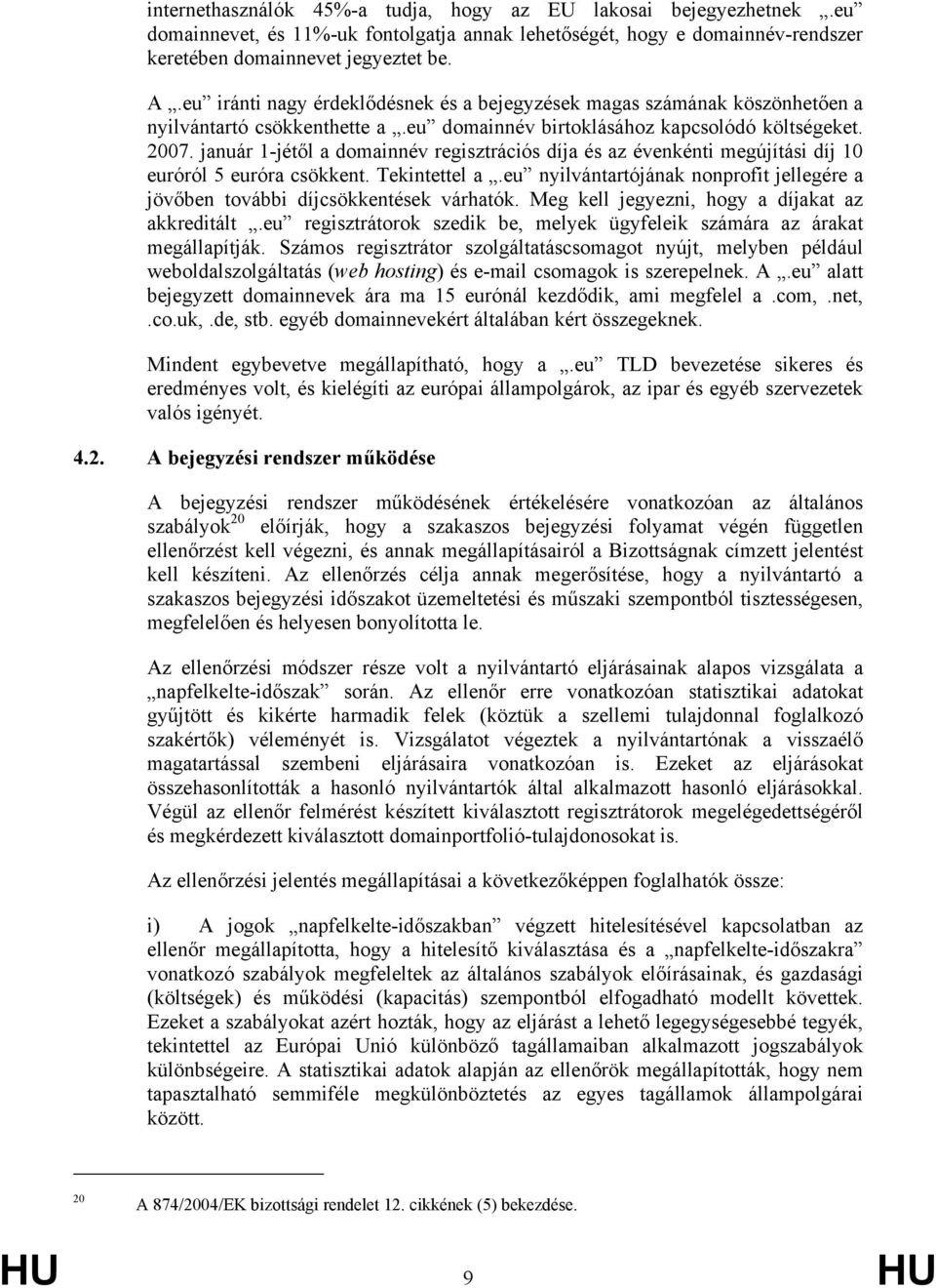 január 1-jétől a domainnév regisztrációs díja és az évenkénti megújítási díj 10 euróról 5 euróra csökkent. Tekintettel a.