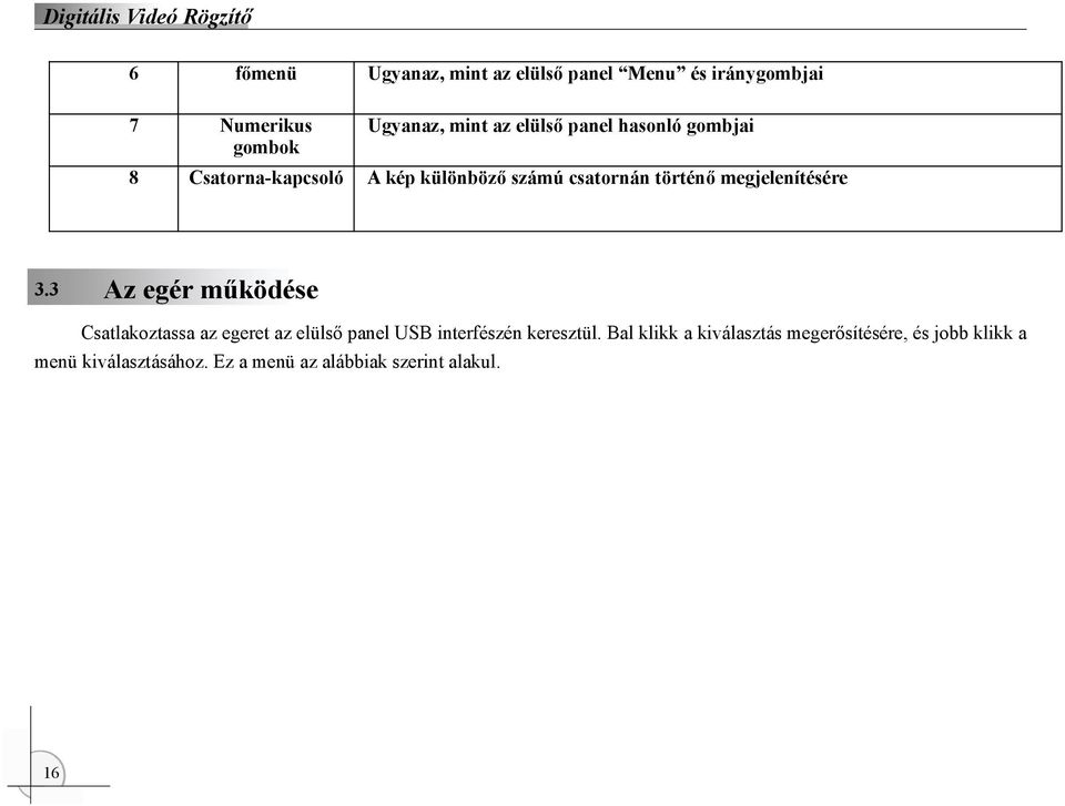 megjelenítésére Az egér működése Csatlakoztassa az egeret az elülső panel USB interfészén keresztül.