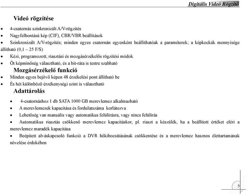 egyes bejövő képen 48 érzékelési pont állítható be És hét különböző érzékenységi szint is választható Adattárolás 4-csatornáshoz 1 db SATA 1000 GB merevlemez alkalmazható A merevlemezek kapacitása és