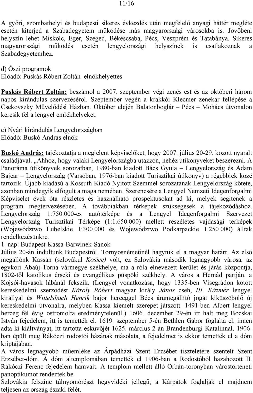 d) Őszi programok Előadó: Puskás Róbert Zoltán elnökhelyettes Puskás Róbert Zoltán: beszámol a 2007. szeptember végi zenés est és az októberi három napos kirándulás szervezéséről.