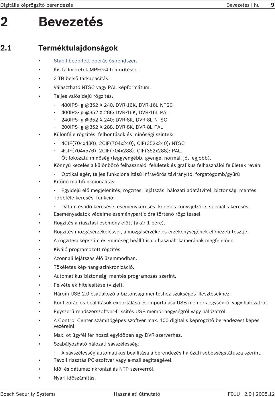 Teljes valósidejű rögzítés: - 480IPS-ig @352 X 240: DVR-16K, DVR-16L NTSC - 400IPS-ig @352 X 288: DVR-16K, DVR-16L PAL - 240IPS-ig @352 X 240: DVR-8K, DVR-8L NTSC - 200IPS-ig @352 X 288: DVR-8K,