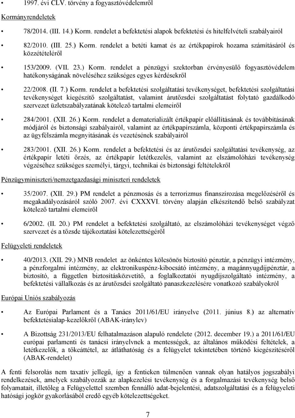 rendelet a pénzügyi szektorban érvényesülő fogyasztóvédelem hatékonyságának növeléséhez szükséges egyes kérdésekről 22/2008. (II. 7.) Korm.