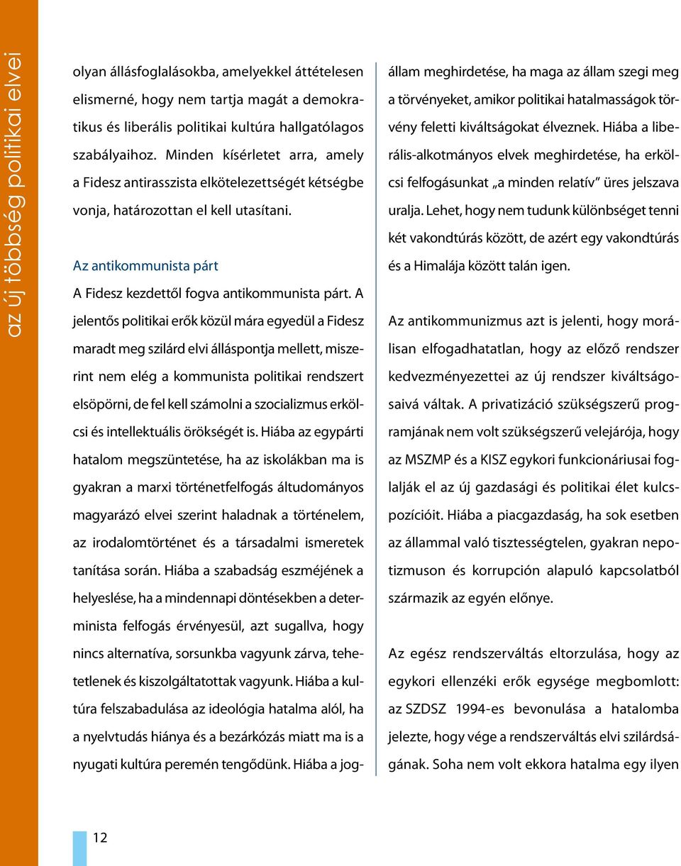 A jelentős politikai erők közül mára egyedül a Fidesz maradt meg szilárd elvi álláspontja mellett, miszerint nem elég a kommunista politikai rendszert elsöpörni, de fel kell számolni a szocializmus