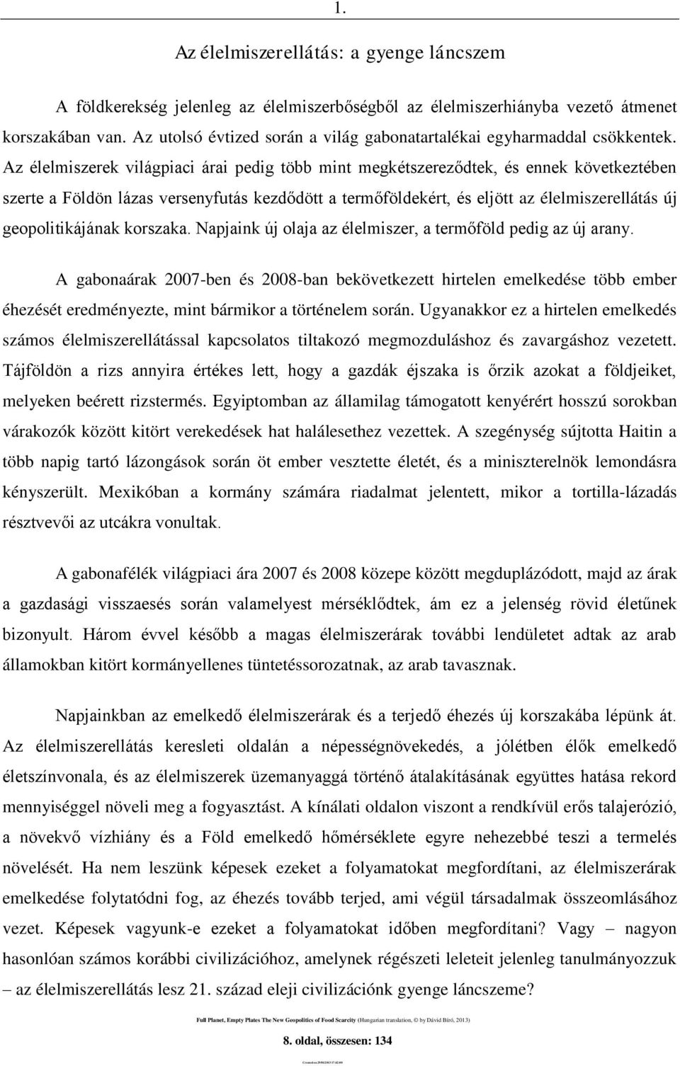 Az élelmiszerek világpiaci árai pedig több mint megkétszereződtek, és ennek következtében szerte a Földön lázas versenyfutás kezdődött a termőföldekért, és eljött az élelmiszerellátás új