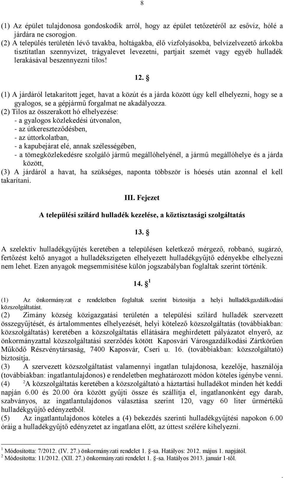 12 (1) A járdáról letakarított jeget, havat a közút és a járda között úgy kell elhelyezni, hogy se a gyalogos, se a gépjármű forgalmat ne akadályozza (2) Tilos az összerakott hó elhelyezése: - a