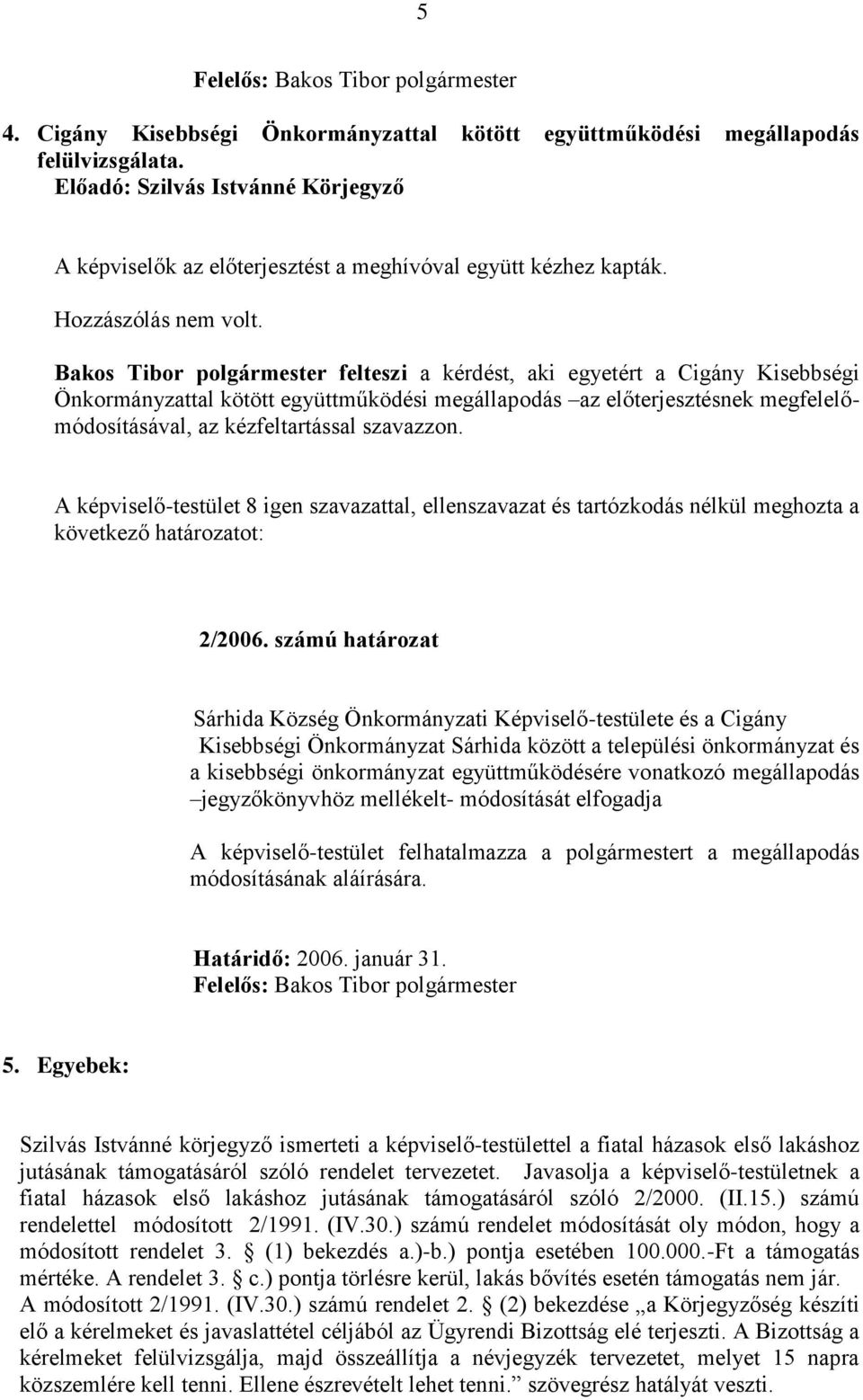 Bakos Tibor polgármester felteszi a kérdést, aki egyetért a Cigány Kisebbségi Önkormányzattal kötött együttműködési megállapodás az előterjesztésnek megfelelőmódosításával, az kézfeltartással