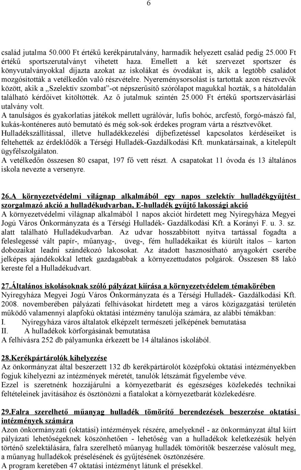 Nyereménysorsolást is tartottak azon résztvevők között, akik a Szelektív szombat -ot népszerűsítő szórólapot magukkal hozták, s a hátoldalán található kérdőívet kitöltötték. Az ő jutalmuk szintén 25.