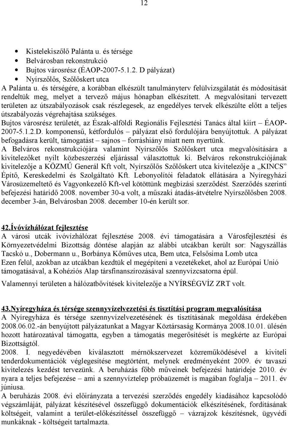 A megvalósítani tervezett területen az útszabályozások csak részlegesek, az engedélyes tervek elkészülte előtt a teljes útszabályozás végrehajtása szükséges.