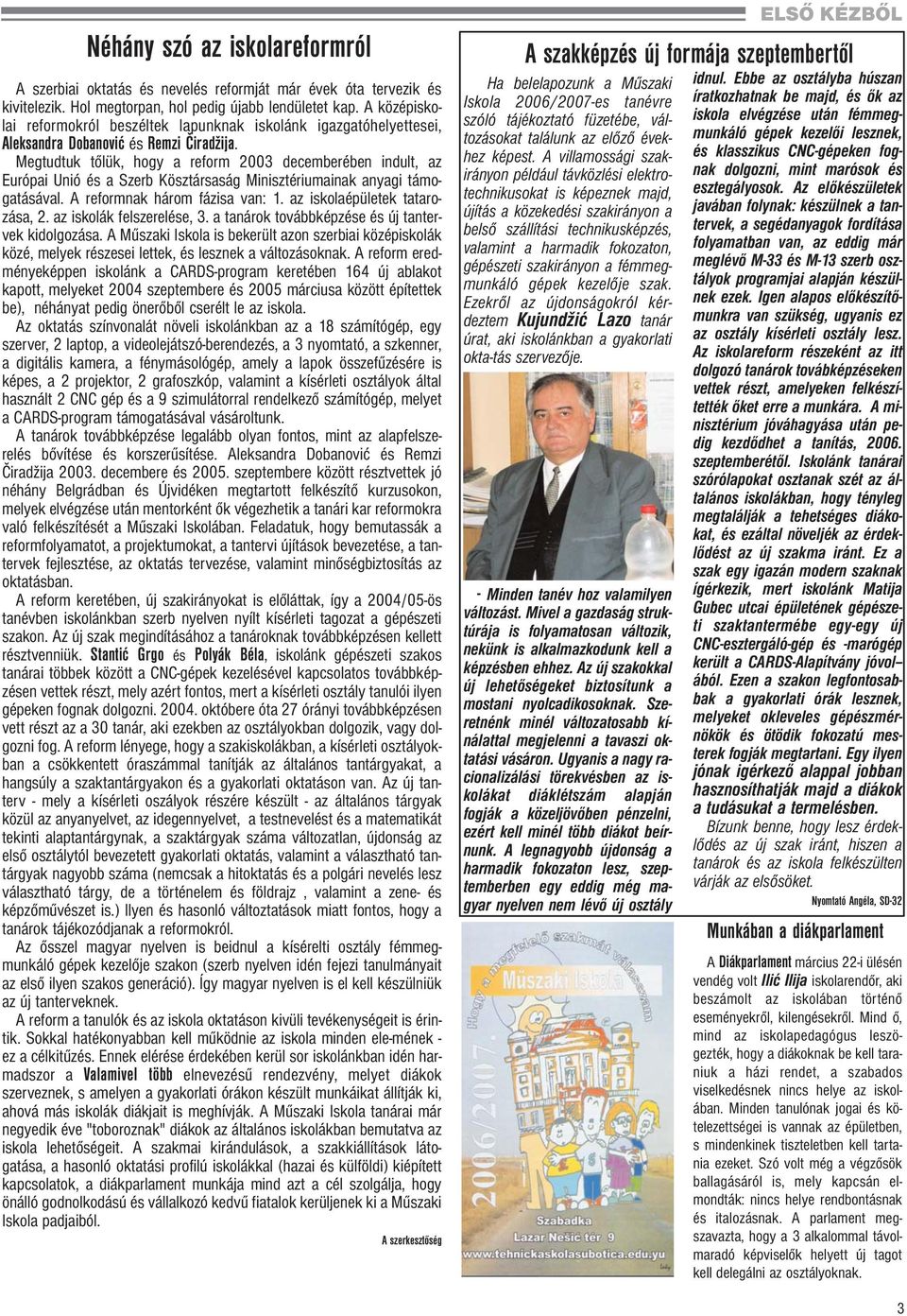 Megtudtuk tőlük, hogy a reform 2003 decemberében indult, az Európai Unió és a Szerb Kösztársaság Minisztériumainak anyagi támogatásával. A reformnak három fázisa van: 1.