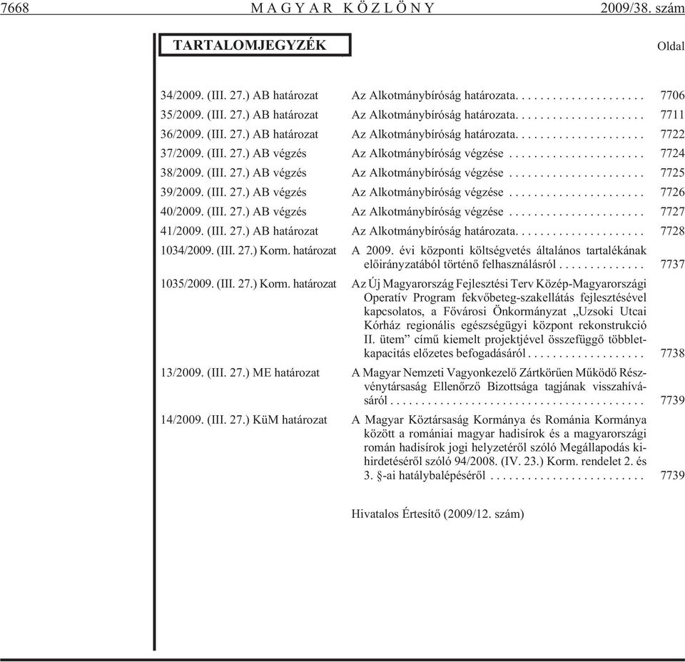 (III. 27.) AB vég zés Az Al kot mány bí ró ság vég zé se... 7726 40/2009. (III. 27.) AB vég zés Az Al kot mány bí ró ság vég zé se... 7727 41/2009. (III. 27.) AB ha tá ro zat Az Al kot mány bí ró ság ha tá ro za ta.