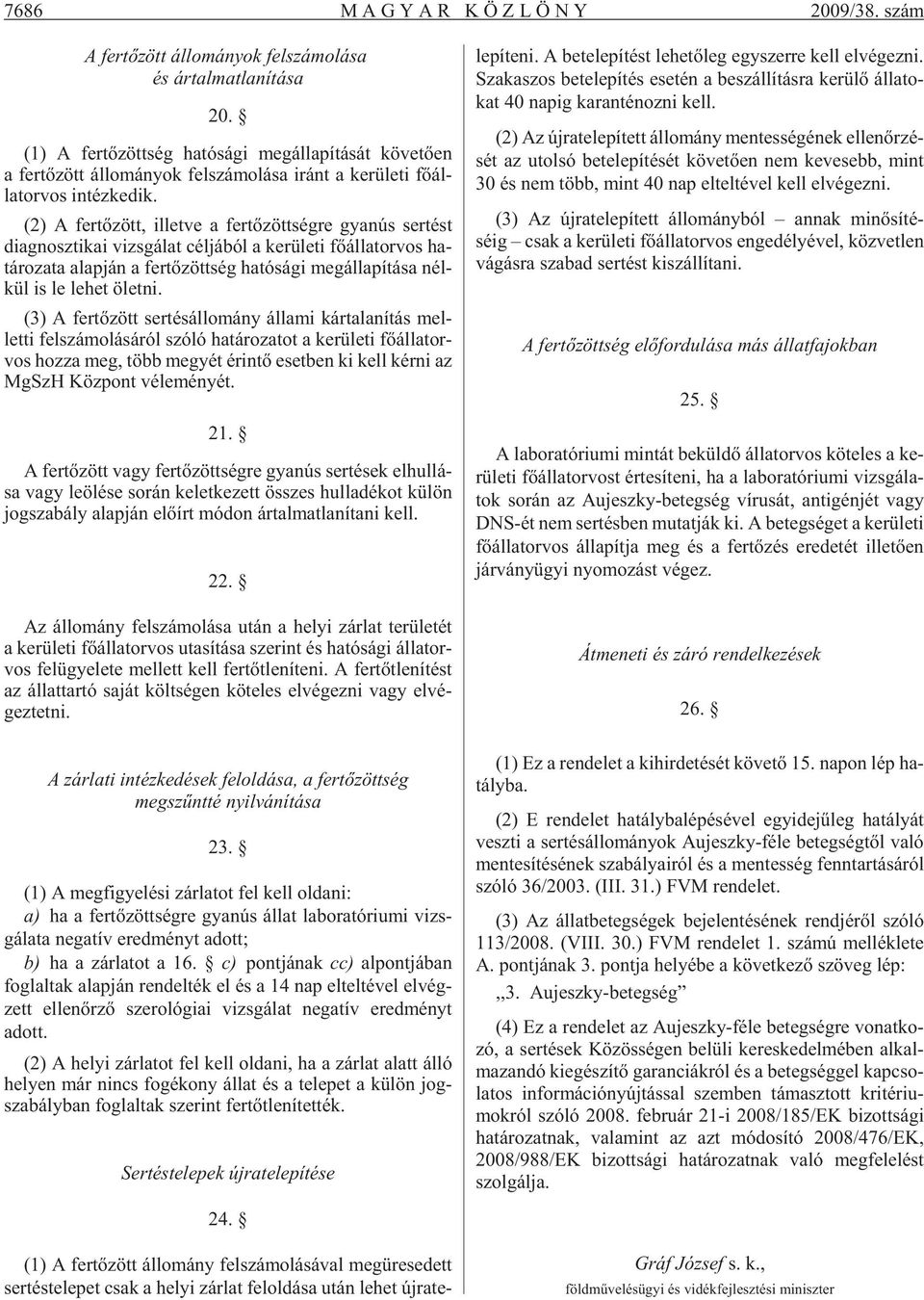 (2) A fer tõ zött, il let ve a fer tõ zött ség re gya nús ser tést diagnosztikai vizs gá lat cél já ból a ke rü le ti fõ ál lat or vos ha - tá ro za ta alap ján a fer tõ zött ség ha tó sá gi meg ál