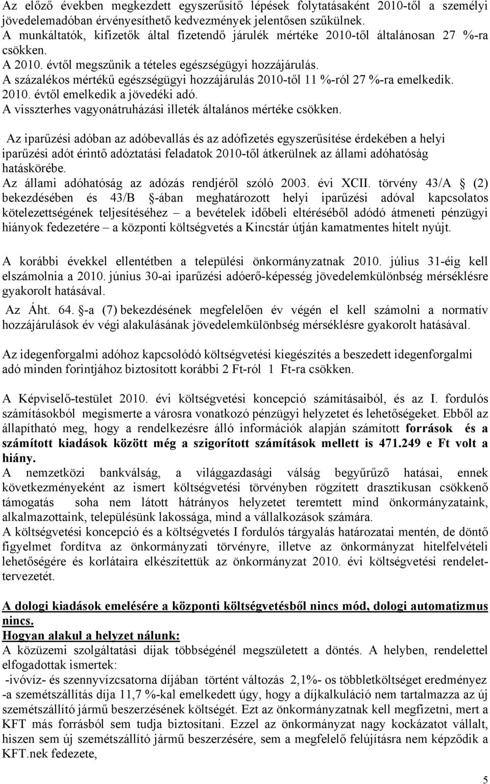 A százalékos mértékű egészségügyi hozzájárulás 2010-től 11 %-ról 27 %-ra emelkedik. 2010. évtől emelkedik a jövedéki adó. A visszterhes vagyonátruházási illeték általános mértéke csökken.