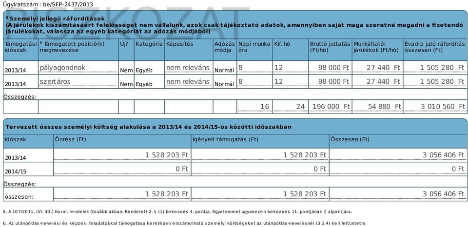 hó Bruttó juttatás (Ft/hó) Munkáltatói járulékok (Ft/hó) Évadra jutó ráfordítás összesen (Ft) 2013/14 pályagondnok Nem Egyéb nem releváns Normál 8 12 98 000 Ft 27 440 Ft 1 505 280 Ft 2013/14