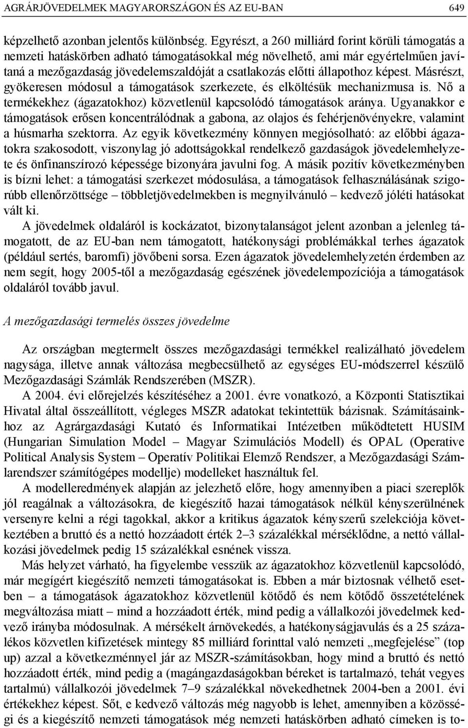 állapothoz képest. Másrészt, gyökeresen módosul a támogatások szerkezete, és elköltésük mechanizmusa is. Nő a termékekhez (ágazatokhoz) közvetlenül kapcsolódó támogatások aránya.